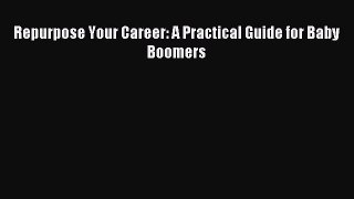 Read Repurpose Your Career: A Practical Guide for Baby Boomers Ebook Free