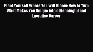 Read Plant Yourself Where You Will Bloom: How to Turn What Makes You Unique into a Meaningful