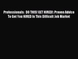 Download Professionals:  DO THIS! GET HIRED!: Proven Advice To Get You HIRED In This Difficult