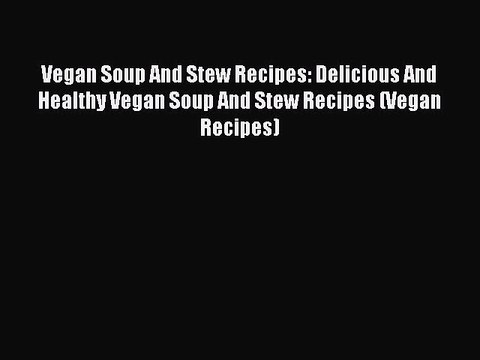 PDF Vegan Soup And Stew Recipes: Delicious And Healthy Vegan Soup And Stew Recipes (Vegan Recipes)