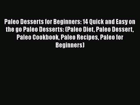 Download Paleo Desserts for Beginners: 14 Quick and Easy on the go Paleo Desserts: (Paleo Diet