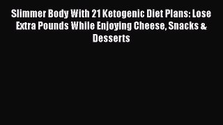 PDF Slimmer Body With 21 Ketogenic Diet Plans: Lose Extra Pounds While Enjoying Cheese Snacks