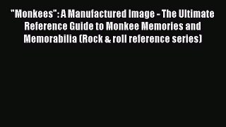 Read Monkees: A Manufactured Image - The Ultimate Reference Guide to Monkee Memories and Memorabilia