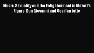 Read Music Sexuality and the Enlightenment in Mozart's Figaro Don Giovanni and Così fan tutte