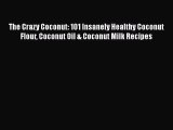 PDF The Crazy Coconut: 101 Insanely Healthy Coconut Flour Coconut Oil & Coconut Milk Recipes