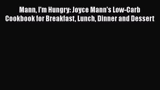 Download Mann I'm Hungry: Joyce Mann's Low-Carb Cookbook for Breakfast Lunch Dinner and Dessert