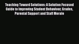 [PDF] Teaching Toward Solutions: A Solution Focused Guide to Improving Student Behaviour Grades