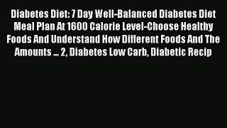 [Read PDF] Diabetes Diet: 7 Day Well-Balanced Diabetes Diet Meal Plan At 1600 Calorie Level-Choose