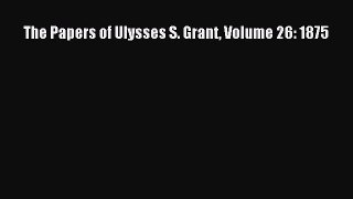 Read The Papers of Ulysses S. Grant Volume 26: 1875 Ebook Free