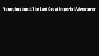 Read Younghusband: The Last Great Imperial Adventurer Ebook Free