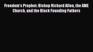 Read Freedom's Prophet: Bishop Richard Allen the AME Church and the Black Founding Fathers