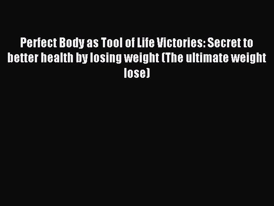 [Read PDF] Perfect Body as Tool of Life Victories: Secret to better health by losing weight