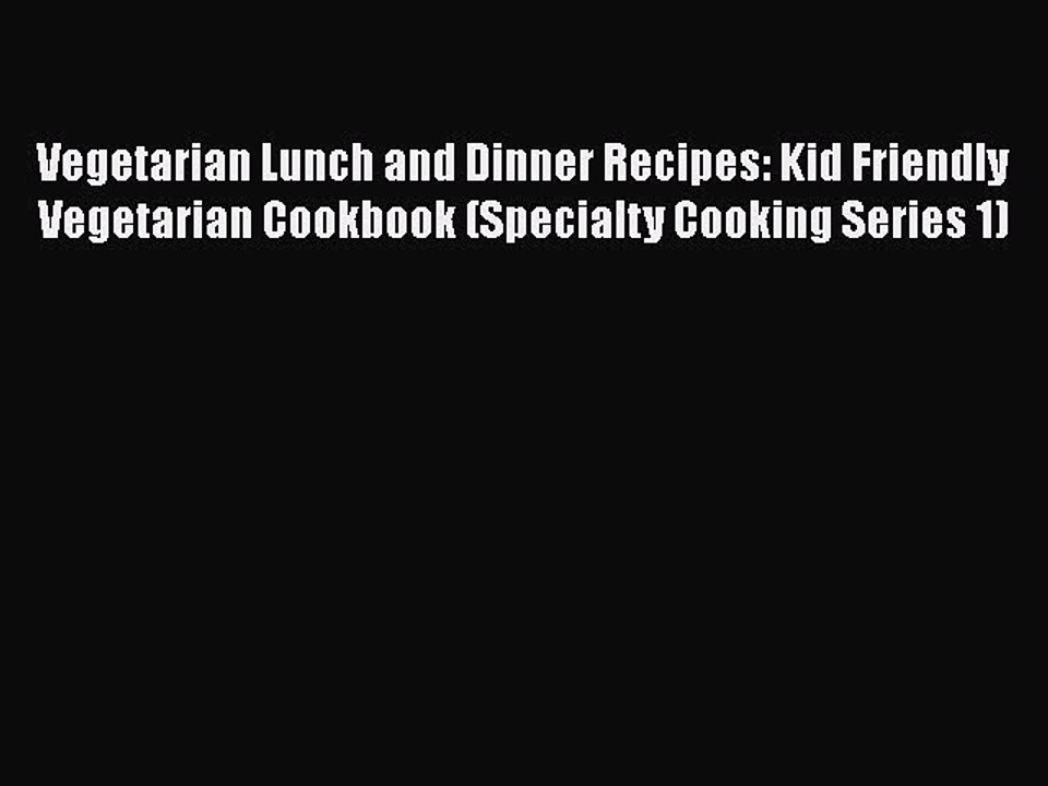 Download Vegetarian Lunch and Dinner Recipes: Kid Friendly Vegetarian Cookbook (Specialty Cooking