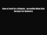 [Read PDF] How to Cook For a Diabetic - Incredible Main Dish Recipes For Diabetics Ebook Free