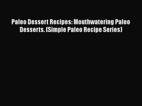 PDF Paleo Dessert Recipes: Mouthwatering Paleo Desserts. (Simple Paleo Recipe Series) EBook