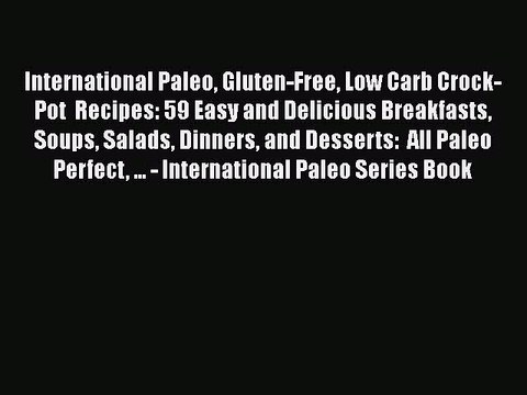 Download International Paleo Gluten-Free Low Carb Crock-Pot Recipes: 59 Easy and Delicious