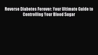 [Read PDF] Reverse Diabetes Forever: Your Ultimate Guide to Controlling Your Blood Sugar Ebook