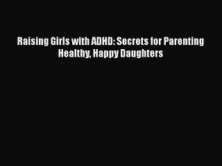 Download Raising Girls with ADHD: Secrets for Parenting Healthy Happy Daughters  Read Online