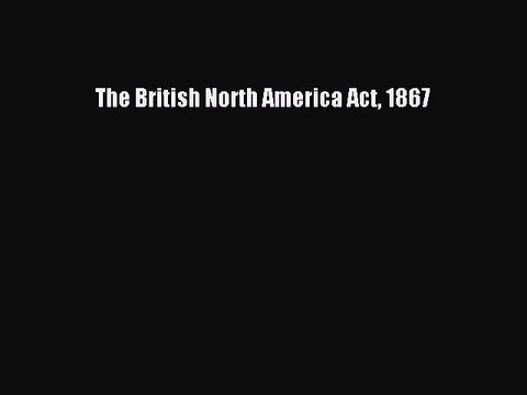 PDF The British North America Act 1867 Free Books