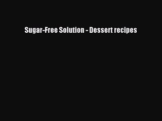 [Read PDF] Sugar-Free Solution - Dessert recipes Download Online