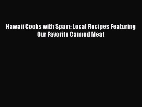 [Read PDF] Hawaii Cooks with Spam: Local Recipes Featuring Our Favorite Canned Meat Download