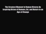 Download The Greatest Moment In Human History: An Inspiring Vision of Humans Art and Nature