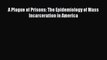 Ebook A Plague of Prisons: The Epidemiology of Mass Incarceration in America Read Full Ebook