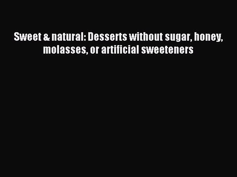 [Read PDF] Sweet & natural: Desserts without sugar honey molasses or artificial sweeteners