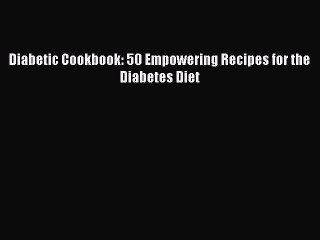 [Read PDF] Diabetic Cookbook: 50 Empowering Recipes for the Diabetes Diet Download Online