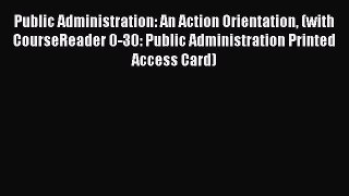 Ebook Public Administration: An Action Orientation (with CourseReader 0-30: Public Administration