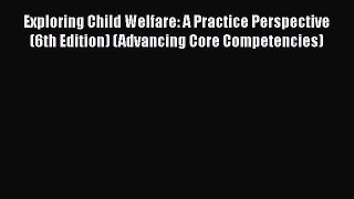 Ebook Exploring Child Welfare: A Practice Perspective (6th Edition) (Advancing Core Competencies)