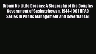 [Read book] Dream No Little Dreams: A Biography of the Douglas Government of Saskatchewan 1944-1961