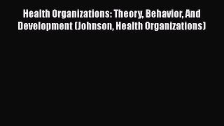 Book Health Organizations: Theory Behavior And Development (Johnson Health Organizations) Read