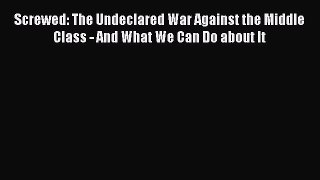 Book Screwed: The Undeclared War Against the Middle Class - And What We Can Do about It Read