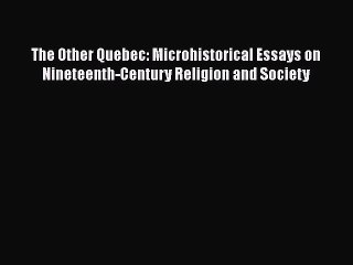 Download Video: [Read book] The Other Quebec: Microhistorical Essays on Nineteenth-Century Religion and Society