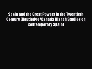 Download Video: [Read book] Spain and the Great Powers in the Twentieth Century (Routledge/Canada Blanch Studies