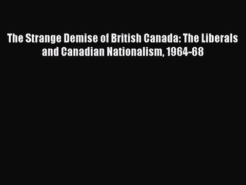 [Read book] The Strange Demise of British Canada: The Liberals and Canadian Nationalism 1964-68