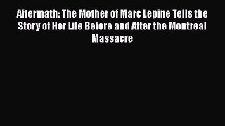[Read book] Aftermath: The Mother of Marc Lepine Tells the Story of Her Life Before and After