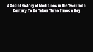 [Read book] A Social History of Medicines in the Twentieth Century: To Be Taken Three Times
