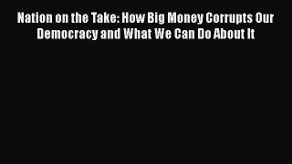 Ebook Nation on the Take: How Big Money Corrupts Our Democracy and What We Can Do About It