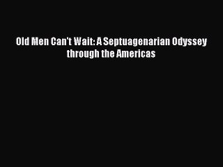 [Read Book] Old Men Can't Wait: A Septuagenarian Odyssey through the Americas  EBook