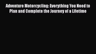 [Read Book] Adventure Motorcycling: Everything You Need to Plan and Complete the Journey of