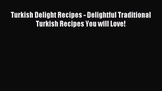 [Read PDF] Turkish Delight Recipes - Delightful Traditional Turkish Recipes You will Love!
