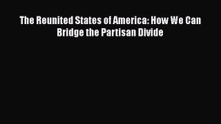 Book The Reunited States of America: How We Can Bridge the Partisan Divide Download Full Ebook