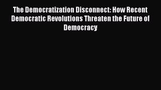 Book The Democratization Disconnect: How Recent Democratic Revolutions Threaten the Future