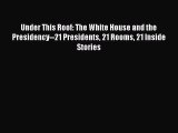 Ebook Under This Roof: The White House and the Presidency--21 Presidents 21 Rooms 21 Inside