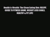 PDF Health is Wealth: The Clean Eating Diet: RECIPE GUIDE TO FITNESS GAINS WEIGHT LOSS GOALS