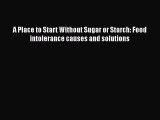 PDF A Place to Start Without Sugar or Starch: Food intolerance causes and solutions Free Books