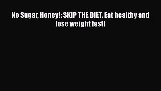 PDF No Sugar Honey!: SKIP THE DIET. Eat healthy and lose weight fast! Free Books