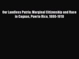 [Read book] Our Landless Patria: Marginal Citizenship and Race in Caguas Puerto Rico 1880-1910